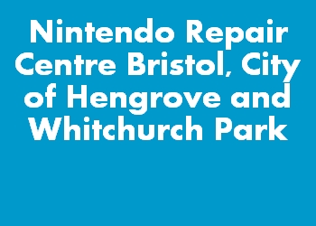 Nintendo Repair Centre Bristol, City of Hengrove and Whitchurch Park