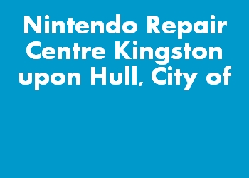 Nintendo Repair Centre Kingston upon Hull, City of