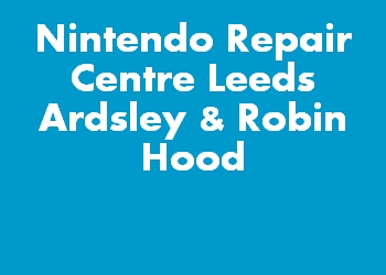 Nintendo Repair Centre Leeds Ardsley & Robin Hood
