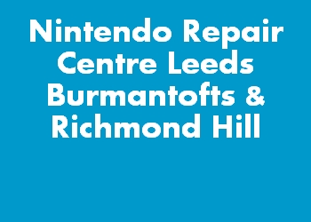 Nintendo Repair Centre Leeds Burmantofts & Richmond Hill