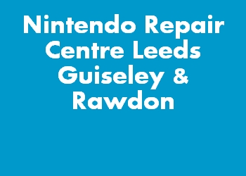 Nintendo Repair Centre Leeds Guiseley & Rawdon
