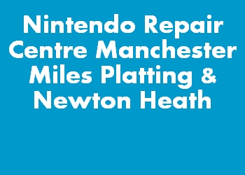 Nintendo Repair Centre Manchester Miles Platting & Newton Heath
