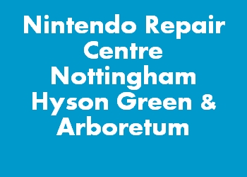 Nintendo Repair Centre Nottingham Hyson Green & Arboretum