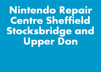 Nintendo Repair Centre Sheffield Stocksbridge and Upper Don