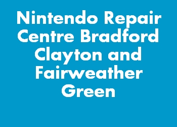 Nintendo Repair Centre Bradford Clayton and Fairweather Green