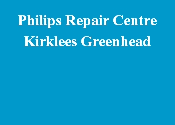 Philips Repair Centre Kirklees Greenhead