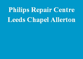 Philips Repair Centre Leeds Chapel Allerton