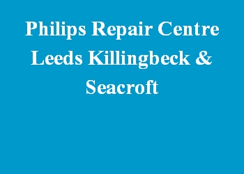 Philips Repair Centre Leeds Killingbeck & Seacroft