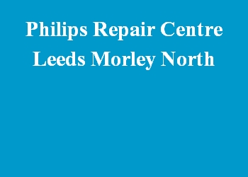 Philips Repair Centre Leeds Morley North