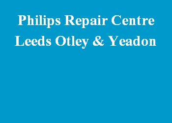 Philips Repair Centre Leeds Otley & Yeadon