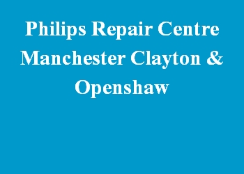 Philips Repair Centre Manchester Clayton & Openshaw