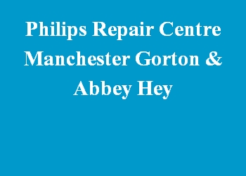 Philips Repair Centre Manchester Gorton & Abbey Hey