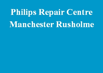 Philips Repair Centre Manchester Rusholme