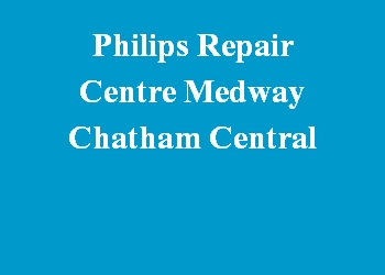Philips Repair Centre Medway Chatham Central