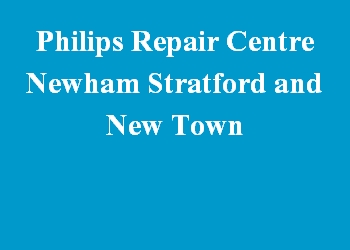 Philips Repair Centre Newham Stratford and New Town