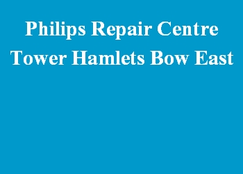 Philips Repair Centre Tower Hamlets Bow East