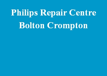 Philips Repair Centre Bolton Crompton