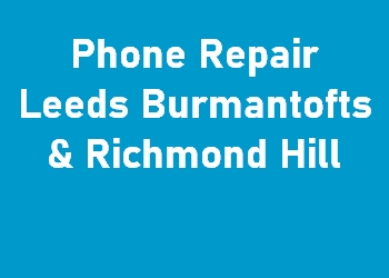 Phone Repair Leeds Burmantofts & Richmond Hill
