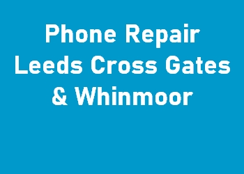 Phone Repair Leeds Cross Gates & Whinmoor