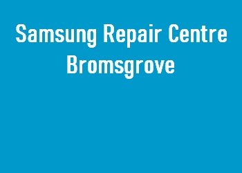 Samsung Repair Centre Bromsgrove