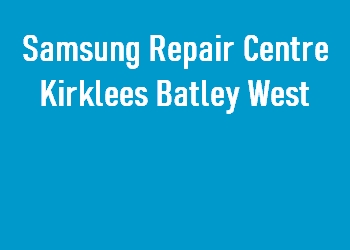 Samsung Repair Centre Kirklees Batley West