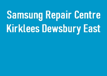 Samsung Repair Centre Kirklees Dewsbury East