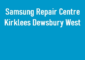 Samsung Repair Centre Kirklees Dewsbury West