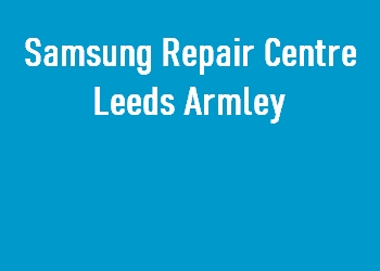 Samsung Repair Centre Leeds Armley