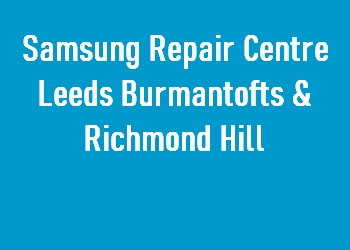 Samsung Repair Centre Leeds Burmantofts & Richmond Hill