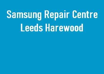 Samsung Repair Centre Leeds Harewood