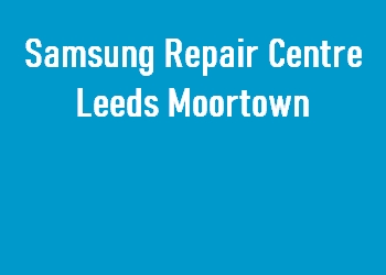 Samsung Repair Centre Leeds Moortown