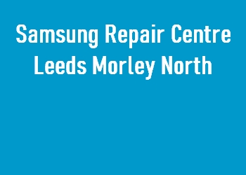Samsung Repair Centre Leeds Morley North