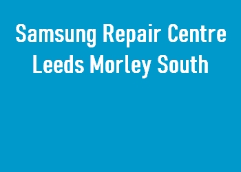 Samsung Repair Centre Leeds Morley South