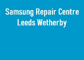 Samsung Repair Centre Leeds Wetherby