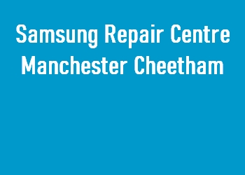 Samsung Repair Centre Manchester Cheetham