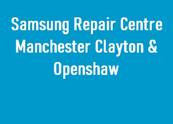 Samsung Repair Centre Manchester Clayton & Openshaw