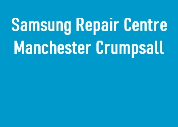 Samsung Repair Centre Manchester Crumpsall