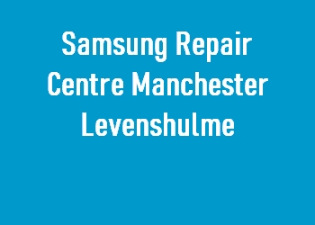 Samsung Repair Centre Manchester Levenshulme