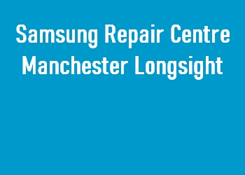 Samsung Repair Centre Manchester Longsight