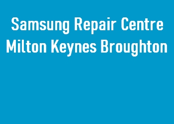 Samsung Repair Centre Milton Keynes Broughton