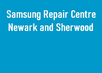 Samsung Repair Centre Newark and Sherwood