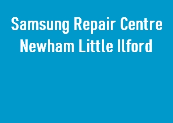 Samsung Repair Centre Newham Little Ilford