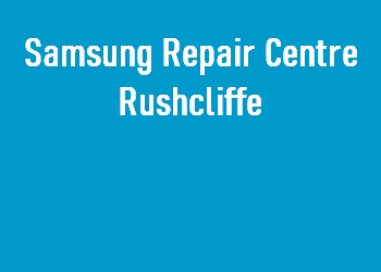 Samsung Repair Centre Rushcliffe