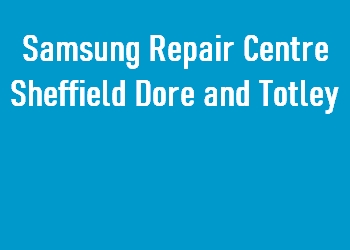 Samsung Repair Centre Sheffield Dore and Totley