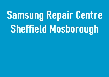 Samsung Repair Centre Sheffield Mosborough