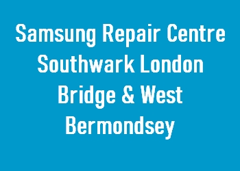 Samsung Repair Centre Southwark London Bridge & West Bermondsey