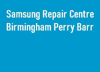 Samsung Repair Centre Birmingham Perry Barr