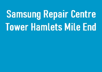 Samsung Repair Centre Tower Hamlets Mile End