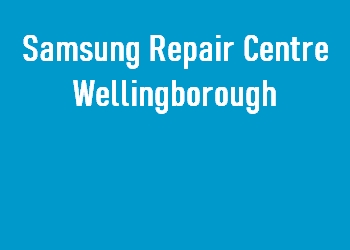 Samsung Repair Centre Wellingborough