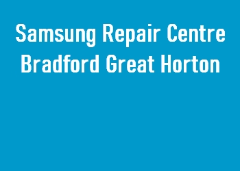 Samsung Repair Centre Bradford Great Horton